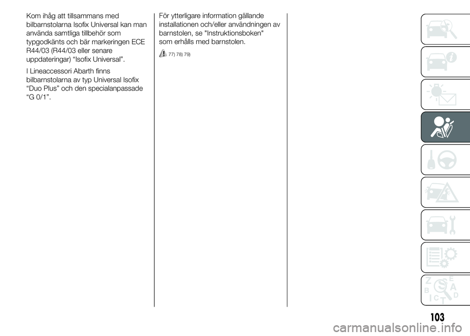 Abarth 500 2016  Drift- och underhållshandbok (in Swedish) För ytterligare information gällande
installationen och/eller användningen av
barnstolen, se "Instruktionsboken"
som erhålls med barnstolen.
77) 78) 79)
103
Kom ihåg att tillsammans med
b
