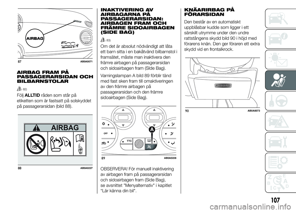 Abarth 500 2016 Drift- och underhållshandbok (in Swedish) AIRBAG FRAM PÅ
PASSAGERARSIDAN OCH
BILBARNSTOLAR
82)
FöljALLTIDråden som står på
etiketten som är fastsatt på solskyddet
på passagerarsidan (bild 88).INAKTIVERING AV
AIRBAGARNA PÅ
PASSAGERARS Abarth 500 2016 Drift- och underhållshandbok (in Swedish) AIRBAG FRAM PÅ
PASSAGERARSIDAN OCH
BILBARNSTOLAR
82)
FöljALLTIDråden som står på
etiketten som är fastsatt på solskyddet
på passagerarsidan (bild 88).INAKTIVERING AV
AIRBAGARNA PÅ
PASSAGERARS