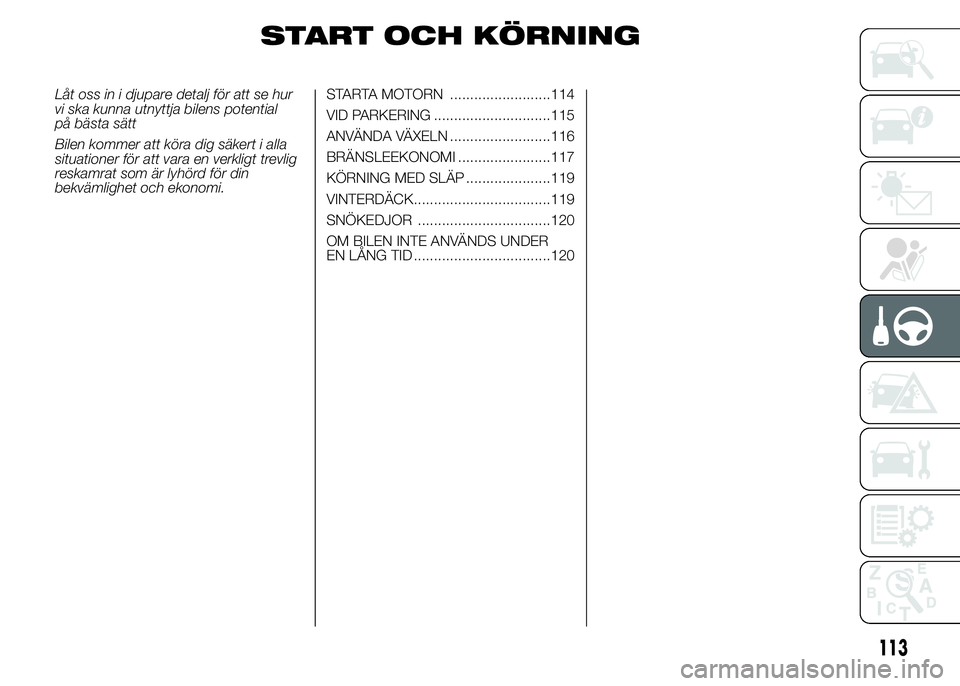 Abarth 500 2016  Drift- och underhållshandbok (in Swedish) START OCH KÖRNING
Låt oss in i djupare detalj för att se hur
vi ska kunna utnyttja bilens potential
på bästa sätt
Bilen kommer att köra dig säkert i alla
situationer för att vara en verkligt 