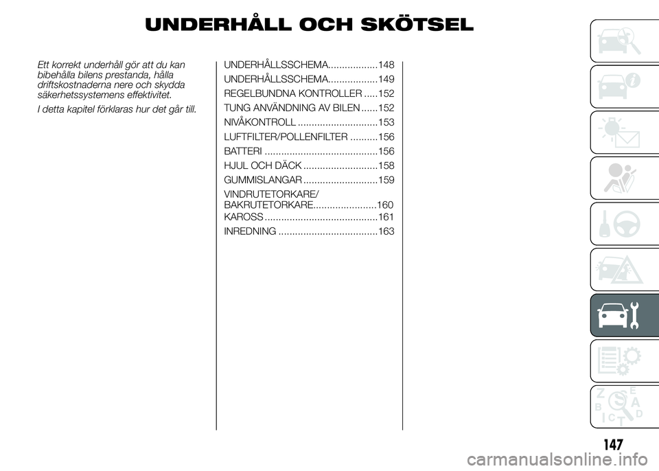 Abarth 500 2016  Drift- och underhållshandbok (in Swedish) UNDERHÅLL OCH SKÖTSEL
Ett korrekt underhåll gör att du kan
bibehålla bilens prestanda, hålla
driftskostnaderna nere och skydda
säkerhetssystemens effektivitet.
I detta kapitel förklaras hur de
