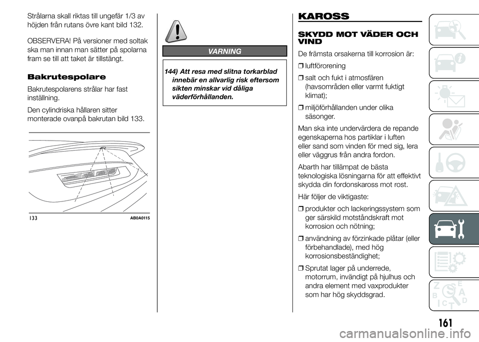 Abarth 500 2016 Drift- och underhållshandbok (in Swedish) Strålarna skall riktas till ungefär 1/3 av
höjden från rutans övre kant bild 132.
OBSERVERA! På versioner med soltak
ska man innan man sätter på spolarna
fram se till att taket är tillstängt Abarth 500 2016 Drift- och underhållshandbok (in Swedish) Strålarna skall riktas till ungefär 1/3 av
höjden från rutans övre kant bild 132.
OBSERVERA! På versioner med soltak
ska man innan man sätter på spolarna
fram se till att taket är tillstängt