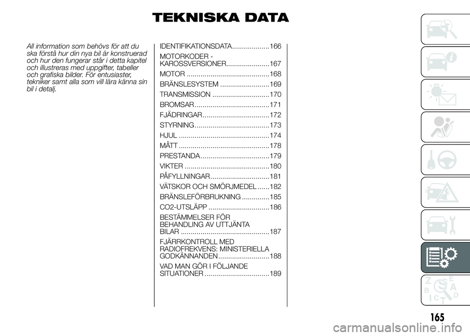 Abarth 500 2016 Drift- och underhållshandbok (in Swedish) TEKNISKA DATA
All information som behövs för att du
ska förstå hur din nya bil är konstruerad
och hur den fungerar står i detta kapitel
och illustreras med uppgifter, tabeller
och grafiska bilde Abarth 500 2016 Drift- och underhållshandbok (in Swedish) TEKNISKA DATA
All information som behövs för att du
ska förstå hur din nya bil är konstruerad
och hur den fungerar står i detta kapitel
och illustreras med uppgifter, tabeller
och grafiska bilde