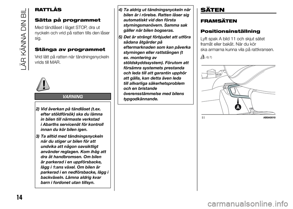 Abarth 500 2016 Drift- och underhållshandbok (in Swedish) RATTLÅS
Sätta på programmet
Med tändlåset i läget STOP, dra ut
nyckeln och vrid på ratten tills den låser
sig.
Stänga av programmet
Vrid lätt på ratten när tändningsnyckeln
vrids till MAR Abarth 500 2016 Drift- och underhållshandbok (in Swedish) RATTLÅS
Sätta på programmet
Med tändlåset i läget STOP, dra ut
nyckeln och vrid på ratten tills den låser
sig.
Stänga av programmet
Vrid lätt på ratten när tändningsnyckeln
vrids till MAR