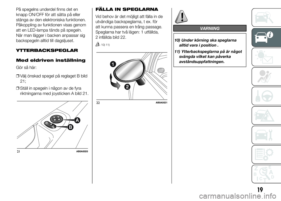 Abarth 500 2016  Drift- och underhållshandbok (in Swedish) På spegelns underdel finns det en
knapp ON/OFF för att sätta på eller
stänga av den elektroniska funktionen.
Påkoppling av funktionen visas genom
att en LED-lampa tänds på spegeln.
När man l