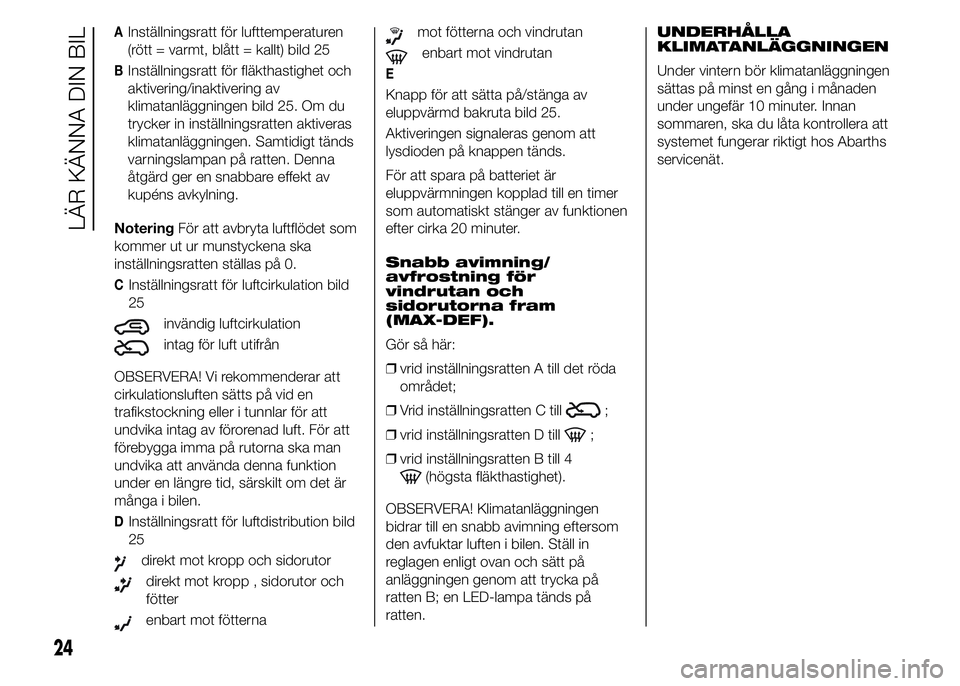 Abarth 500 2016 Drift- och underhållshandbok (in Swedish) AInställningsratt för lufttemperaturen
(rött = varmt, blått = kallt) bild 25
BInställningsratt för fläkthastighet och
aktivering/inaktivering av
klimatanläggningen bild 25. Om du
trycker in in Abarth 500 2016 Drift- och underhållshandbok (in Swedish) AInställningsratt för lufttemperaturen
(rött = varmt, blått = kallt) bild 25
BInställningsratt för fläkthastighet och
aktivering/inaktivering av
klimatanläggningen bild 25. Om du
trycker in in