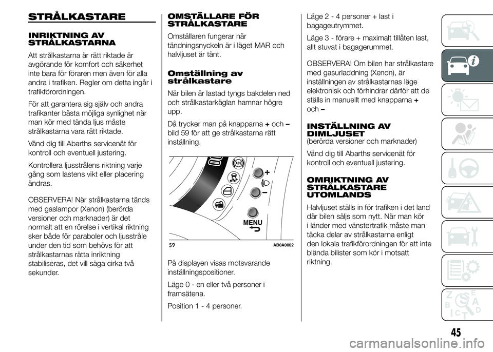 Abarth 500 2016 Drift- och underhållshandbok (in Swedish) STRÅLKASTARE
INRIKTNING AV
STRÅLKASTARNA
Att strålkastarna är rätt riktade är
avgörande för komfort och säkerhet
inte bara för föraren men även för alla
andra i trafiken. Regler om detta Abarth 500 2016 Drift- och underhållshandbok (in Swedish) STRÅLKASTARE
INRIKTNING AV
STRÅLKASTARNA
Att strålkastarna är rätt riktade är
avgörande för komfort och säkerhet
inte bara för föraren men även för alla
andra i trafiken. Regler om detta