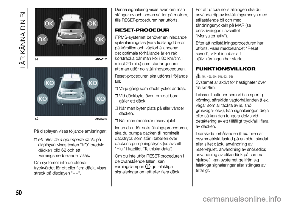 Abarth 500 2016 Drift- och underhållshandbok (in Swedish) ❒flera opumpade däck:på
visas texten "KO" bredvid
bild 62 och ett
visas.
Om systemet inte detekterar
tryckvärdet för ett eller flera däck, visas
streck på displayen "– –".D Abarth 500 2016 Drift- och underhållshandbok (in Swedish) ❒flera opumpade däck:på
visas texten "KO" bredvid
bild 62 och ett
visas.
Om systemet inte detekterar
tryckvärdet för ett eller flera däck, visas
streck på displayen "– –".D