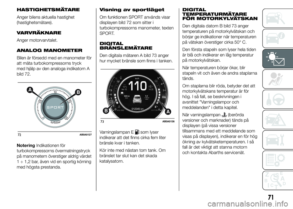 Abarth 500 2016 Drift- och underhållshandbok (in Swedish) HASTIGHETSMÄTARE
Anger bilens aktuella hastighet
(hastighetsmätare).
VARVRÄKNARE
Anger motorvarvtalet.
ANALOG MANOMETER
Bilen är försedd med en manometer för
att mäta turbokompressorns tryck
me Abarth 500 2016 Drift- och underhållshandbok (in Swedish) HASTIGHETSMÄTARE
Anger bilens aktuella hastighet
(hastighetsmätare).
VARVRÄKNARE
Anger motorvarvtalet.
ANALOG MANOMETER
Bilen är försedd med en manometer för
att mäta turbokompressorns tryck
me