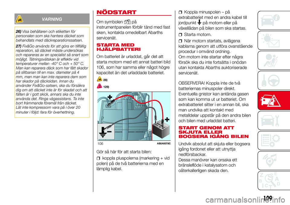 Abarth 500 2017  Drift- och underhållshandbok (in Swedish) VARNING
26)Visa behållaren och etiketten för
personalen som ska hantera däcket som
behandlats med däckreparationssatsen.
27)Fix&Go används för att göra en tillfällig
reparation, så däcket m