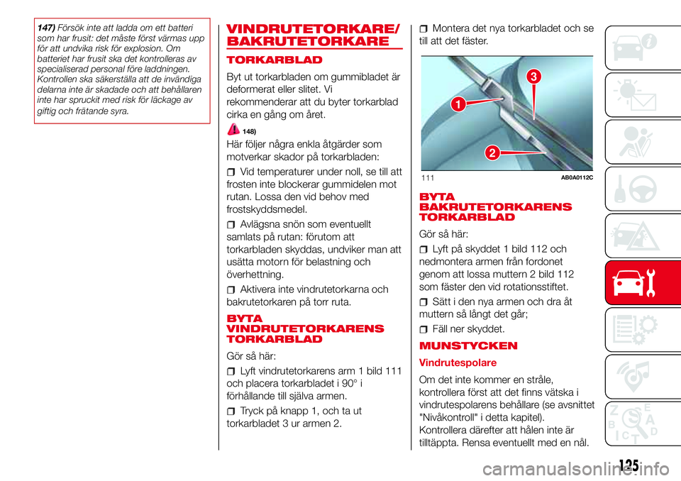 Abarth 500 2017  Drift- och underhållshandbok (in Swedish) 147)Försök inte att ladda om ett batteri
som har frusit: det måste först värmas upp
för att undvika risk för explosion. Om
batteriet har frusit ska det kontrolleras av
specialiserad personal f