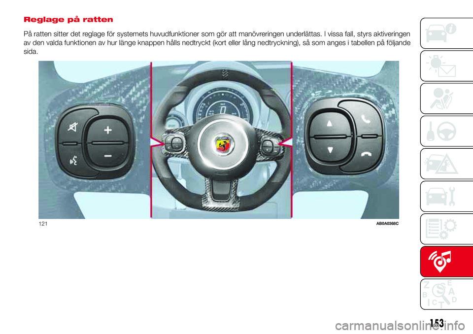 Abarth 500 2017  Drift- och underhållshandbok (in Swedish) Reglage på ratten
På ratten sitter det reglage för systemets huvudfunktioner som gör att manövreringen underlättas. I vissa fall, styrs aktiveringen
av den valda funktionen av hur länge knappen