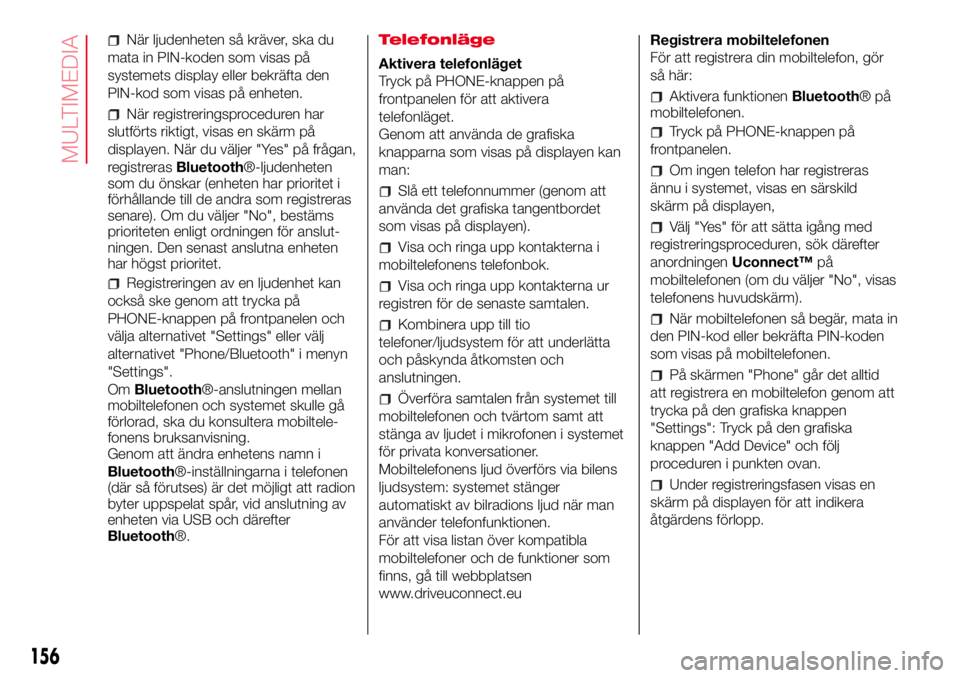 Abarth 500 2017  Drift- och underhållshandbok (in Swedish) När ljudenheten så kräver, ska du
mata in PIN-koden som visas på
systemets display eller bekräfta den
PIN-kod som visas på enheten.
När registreringsproceduren har
slutförts riktigt, visas en 