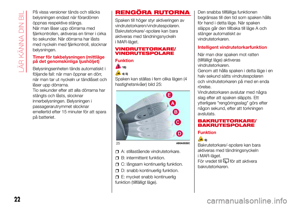 Abarth 500 2017  Drift- och underhållshandbok (in Swedish) På vissa versioner tänds och släcks
belysningen endast när förardörren
öppnas respektive stängs.
När man låser upp dörrarna med
fjärrkontrollen, aktiveras en timer i cirka
tio sekunder. N