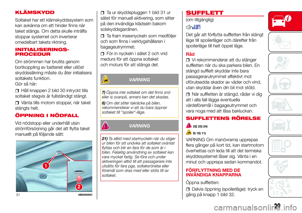 Abarth 500 2017  Drift- och underhållshandbok (in Swedish) KLÄMSKYDD
Soltaket har ett klämskyddssystem som
kan avkänna om ett hinder finns när
taket stängs. Om detta skulle inträffa
stoppar systemet och inverterar
omedelbart takets riktning.
INITIALISER