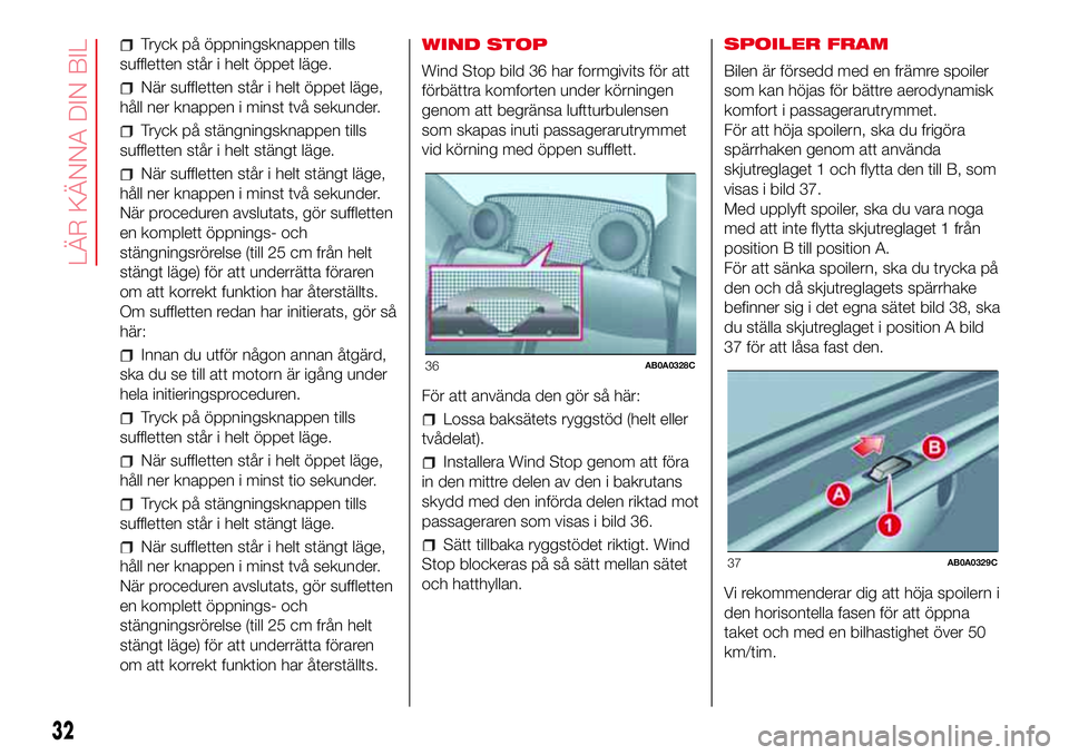 Abarth 500 2017  Drift- och underhållshandbok (in Swedish) Tryck på öppningsknappen tills
suffletten står i helt öppet läge.
När suffletten står i helt öppet läge,
håll ner knappen i minst två sekunder.
Tryck på stängningsknappen tills
suffletten