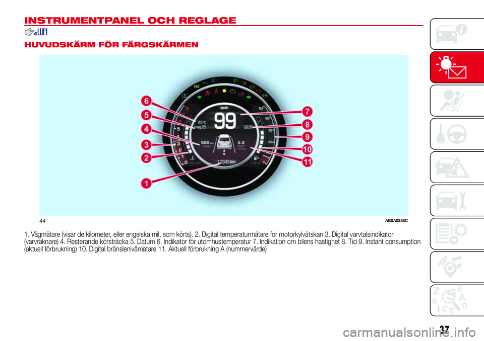 Abarth 500 2017  Drift- och underhållshandbok (in Swedish) INSTRUMENTPANEL OCH REGLAGE
.
HUVUDSKÄRM FÖR FÄRGSKÄRMEN
1. Vägmätare (visar de kilometer, eller engelska mil, som körts). 2. Digital temperaturmätare för motorkylvätskan 3. Digital varvtals