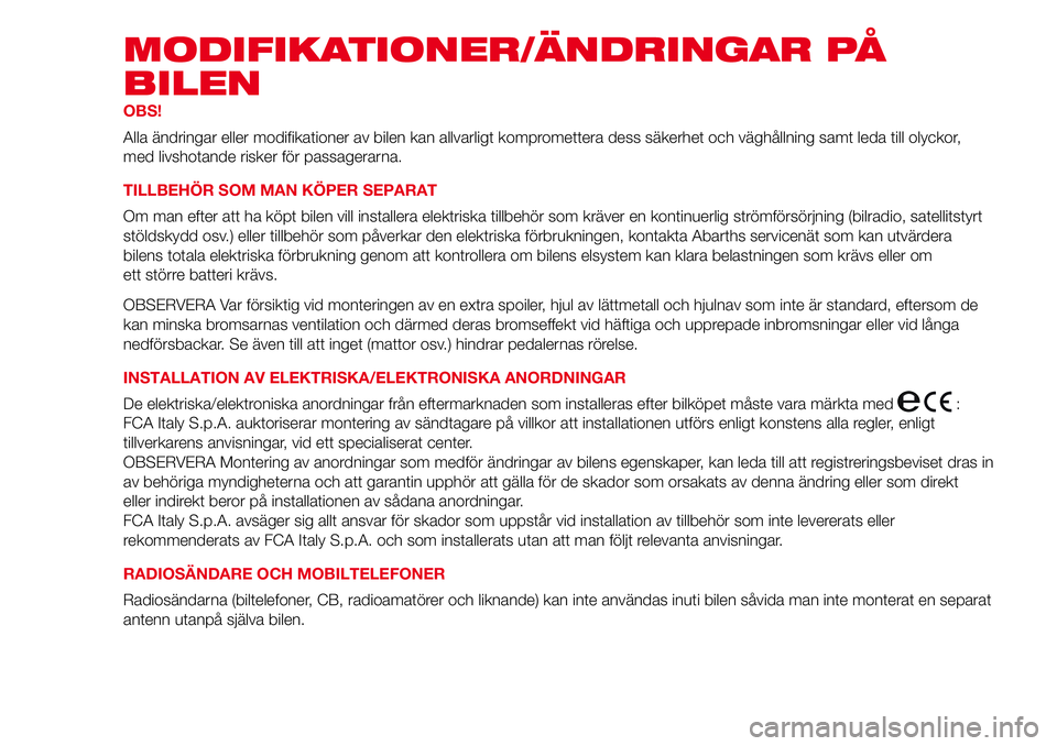 Abarth 500 2017  Drift- och underhållshandbok (in Swedish) MODIFIKATIONER/ÄNDRINGAR PÅ
BILEN
OBS!
Alla ändringar eller modifikationer av bilen kan allvarligt kompromettera dess säkerhet och väghållning samt leda till olyckor,
med livshotande risker för