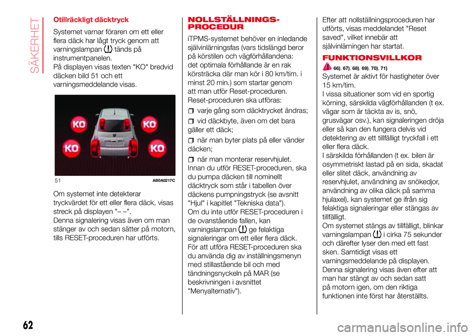Abarth 500 2017  Drift- och underhållshandbok (in Swedish) Otillräckligt däcktryck
Systemet varnar föraren om ett eller
flera däck har lågt tryck genom att
varningslampan
tänds på
instrumentpanelen.
På displayen visas texten "KO" bredvid
däck