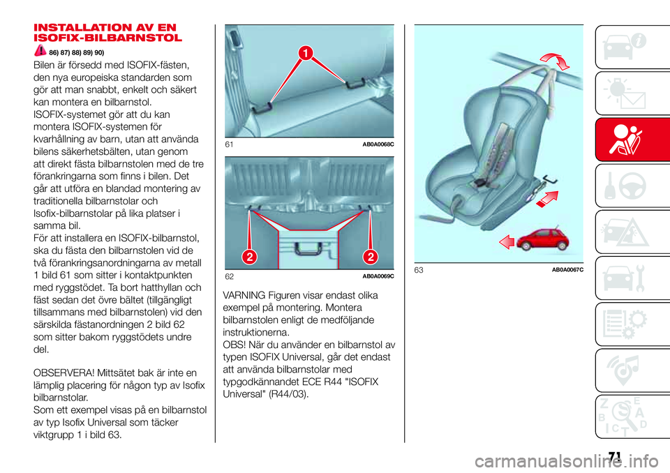 Abarth 500 2017  Drift- och underhållshandbok (in Swedish) INSTALLATION AV EN
ISOFIX-BILBARNSTOL
86) 87) 88) 89) 90)
Bilen är försedd med ISOFIX-fästen,
den nya europeiska standarden som
gör att man snabbt, enkelt och säkert
kan montera en bilbarnstol.
I