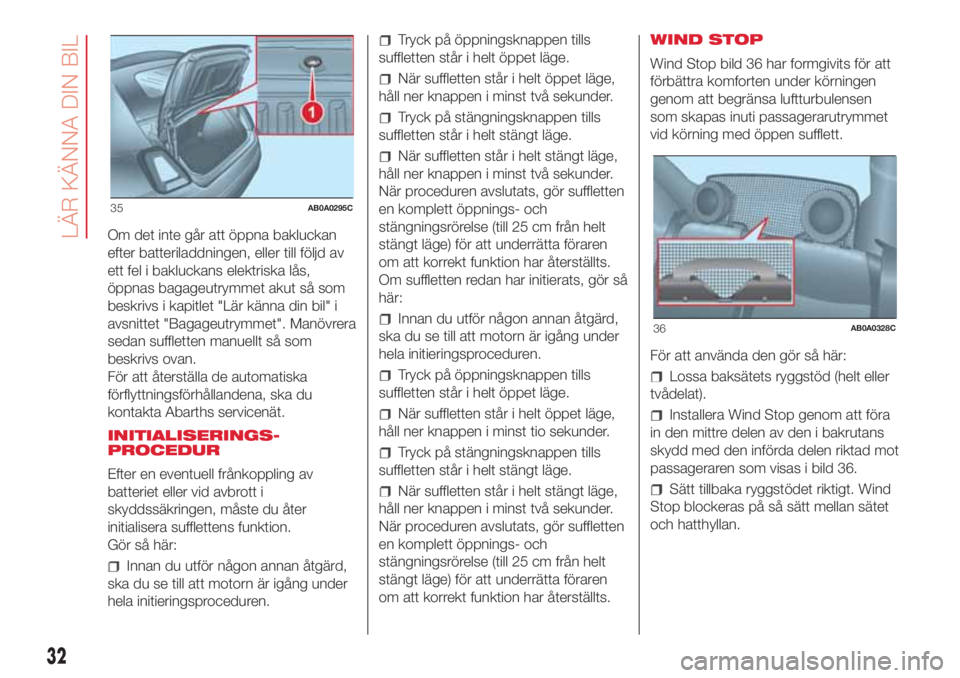 Abarth 500 2018  Drift- och underhållshandbok (in Swedish) Om det inte går att öppna bakluckan
efter batteriladdningen, eller till följd av
ett fel i bakluckans elektriska lås,
öppnas bagageutrymmet akut så som
beskrivs i kapitlet "Lär känna din b