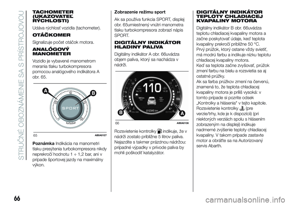 Abarth 500 2016  Návod na použitie a údržbu (in Slovak) TACHOMETER
(UKAZOVATEĽ
RÝCHLOSTI)
Udáva rýchlosť vozidla (tachometer).
OTÁČKOMER
Signalizuje počet otáčok motora.
ANALÓGOVÝ
MANOMETER
Vozidlo je vybavené manometrom
merania tlaku turbokom