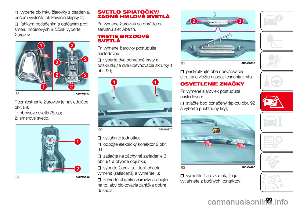 Abarth 500 2017 Návod na použitie a údržbu (in Slovak) vyberte objímku žiarovky z osadenia,
pričom vyvlečte blokovacie klapky 2;
ľahkým potlačením a otáčaním proti
smeru hodinových ručičiek vyberte
žiarovky.
Rozmiestnenie žiaroviek je nasl Abarth 500 2017 Návod na použitie a údržbu (in Slovak) vyberte objímku žiarovky z osadenia,
pričom vyvlečte blokovacie klapky 2;
ľahkým potlačením a otáčaním proti
smeru hodinových ručičiek vyberte
žiarovky.
Rozmiestnenie žiaroviek je nasl