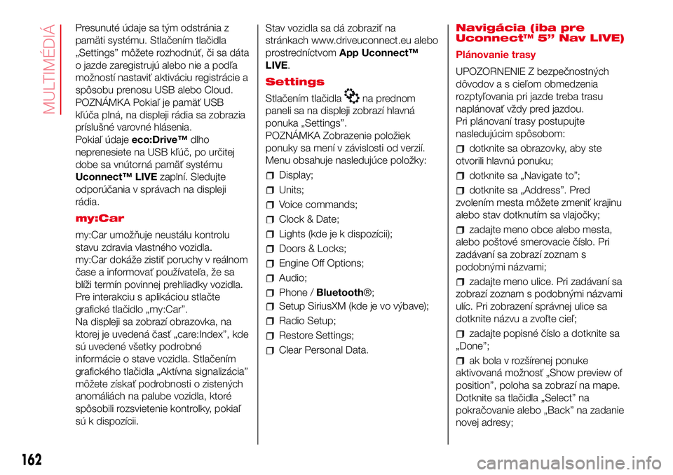 Abarth 500 2017 Návod na použitie a údržbu (in Slovak) Presunuté údaje sa tým odstránia z
pamäti systému. Stlačením tlačidla
„Settings” môžete rozhodnúť, či sa dáta
o jazde zaregistrujú alebo nie a podľa
možností nastaviť aktiváci Abarth 500 2017 Návod na použitie a údržbu (in Slovak) Presunuté údaje sa tým odstránia z
pamäti systému. Stlačením tlačidla
„Settings” môžete rozhodnúť, či sa dáta
o jazde zaregistrujú alebo nie a podľa
možností nastaviť aktiváci