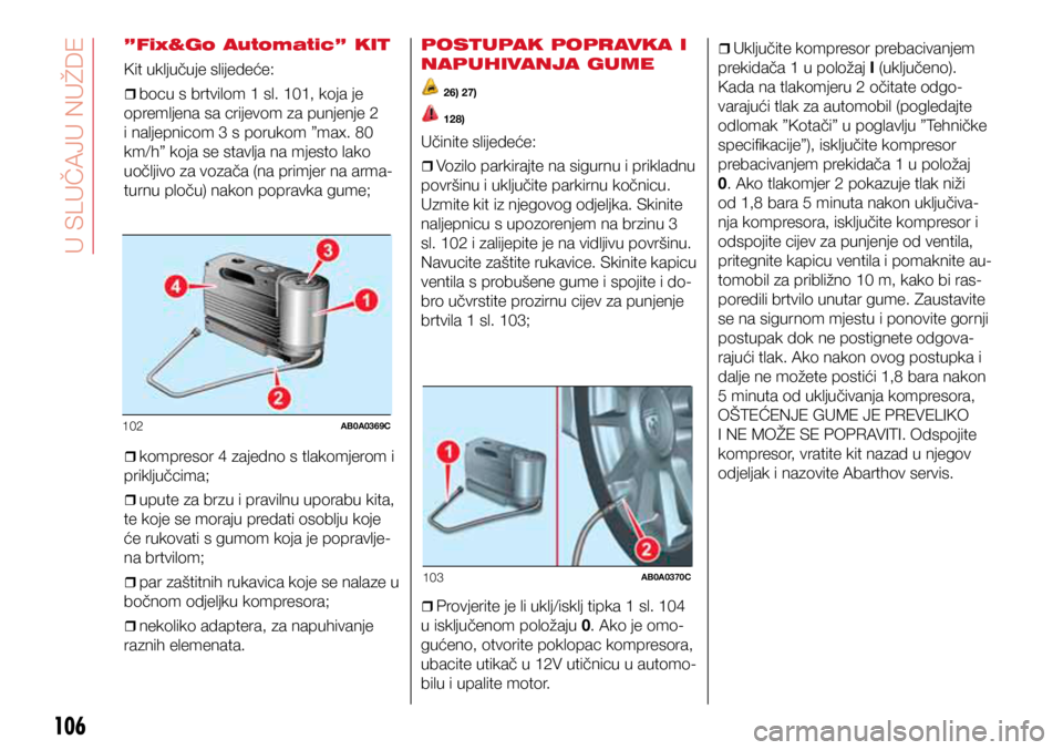Abarth 500 2016  Knjižica s uputama za uporabu i održavanje (in Croatian) 102AB0A0369C
103AB0A0370C
106
”Fix&Go Automatic” KIT
Kit uključuje slijedeće:
ˆ
ˆbocu s brtvilom 1 sl. 101, koja je 
opremljena sa crijevom za punjenje 2 
i naljepnicom 3 s porukom ”
