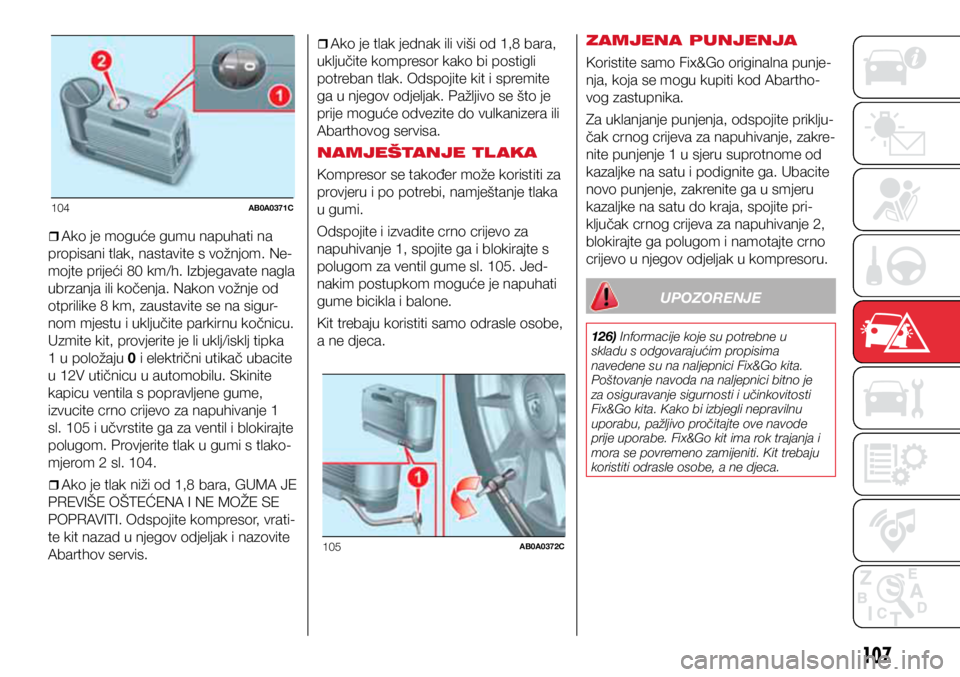 Abarth 500 2016  Knjižica s uputama za uporabu i održavanje (in Croatian) 104AB0A0371C
105AB0A0372C
107
ˆ
ˆAko je moguće gumu napuhati na 
propisani tlak, nastavite s vožnjom. Ne-
mojte prijeći 80 km/h. Izbjegavate nagla 
ubrzanja ili kočenja. Nakon vožnje od