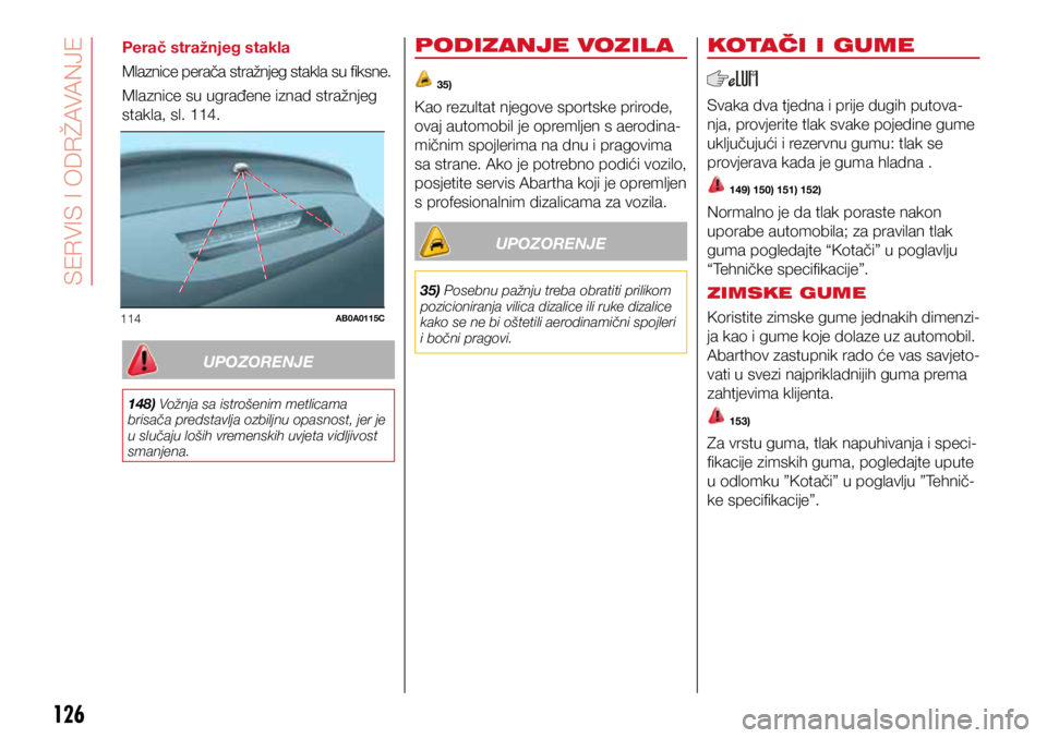 Abarth 500 2016 Knjižica s uputama za uporabu i održavanje (in Croatian) 114AB0A0115C
126
Perač stražnjeg stakla
Mlaznice perača stražnjeg stakla su fiksne.
Mlaznice su ugrađene iznad stražnjeg
stakla, sl. 114.
UPOZORENJE
148) Vožnja sa istrošenim metlicama
bris Abarth 500 2016 Knjižica s uputama za uporabu i održavanje (in Croatian) 114AB0A0115C
126
Perač stražnjeg stakla
Mlaznice perača stražnjeg stakla su fiksne.
Mlaznice su ugrađene iznad stražnjeg
stakla, sl. 114.
UPOZORENJE
148) Vožnja sa istrošenim metlicama
bris
