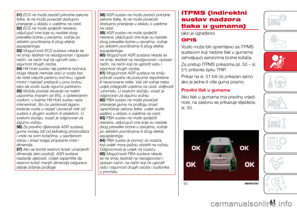 Abarth 500 2016  Knjižica s uputama za uporabu i održavanje (in Croatian) 50AB0A0123C
61
51) ECS ne može zaobići prirodne zakone 
fizike, te ne može povećati dostupno 
prianjanje u skladu s uvjetima na cesti.
52) ECS ne može spriječiti nesreće, 
uključujući one koj