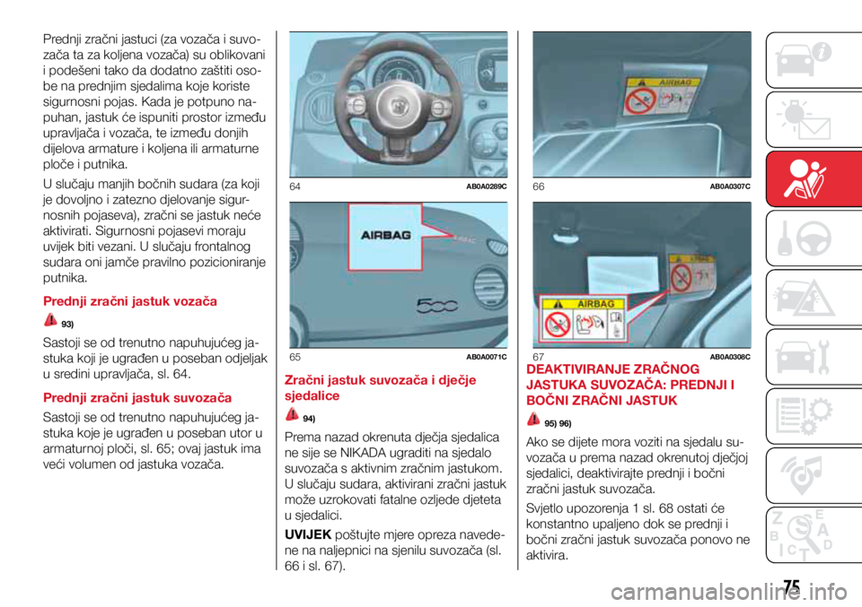 Abarth 500 2016 Knjižica s uputama za uporabu i održavanje (in Croatian) 64AB0A0289C
65AB0A0071C
66AB0A0307C
67AB0A0308C
75
Prednji zračni jastuci (za vozača i suvo-
zača ta za koljena vozača) su oblikovani
i podešeni tako da dodatno zaštiti oso-
be na prednjim sjed Abarth 500 2016 Knjižica s uputama za uporabu i održavanje (in Croatian) 64AB0A0289C
65AB0A0071C
66AB0A0307C
67AB0A0308C
75
Prednji zračni jastuci (za vozača i suvo-
zača ta za koljena vozača) su oblikovani
i podešeni tako da dodatno zaštiti oso-
be na prednjim sjed