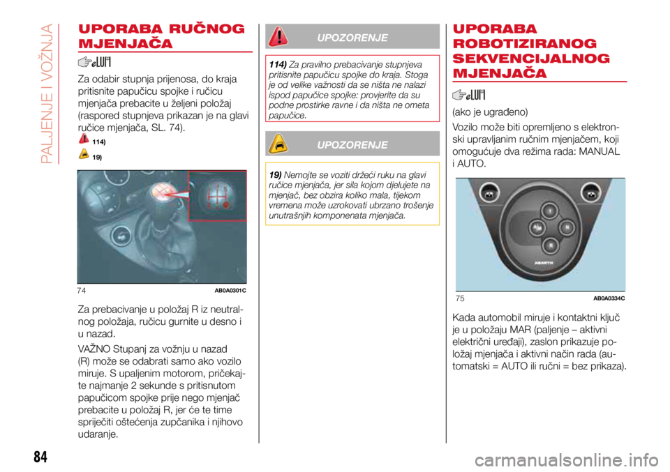 Abarth 500 2016 Knjižica s uputama za uporabu i održavanje (in Croatian) 74AB0A0301C75AB0A0334C
84
UPORABA RUČNOG
MJENJAČA
Za odabir stupnja prijenosa, do kraja
pritisnite papučicu spojke i ručicu
mjenjača prebacite u željeni položaj
(raspored stupnjeva prikazan Abarth 500 2016 Knjižica s uputama za uporabu i održavanje (in Croatian) 74AB0A0301C75AB0A0334C
84
UPORABA RUČNOG
MJENJAČA
Za odabir stupnja prijenosa, do kraja
pritisnite papučicu spojke i ručicu
mjenjača prebacite u željeni položaj
(raspored stupnjeva prikazan