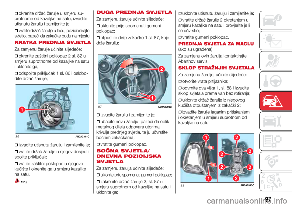 Abarth 500 2016  Knjižica s uputama za uporabu i održavanje (in Croatian) 1
86AB0A0311C
2
1
87AB0A0093C
21
1
22
22
2
88AB0A0313C
97
ˆ
ˆokrenite držač žarulje u smjeru su-
protnome od kazaljke na satu, izvadite 
utisnutu žarulju i zamijenite je;
ˆ
ˆvr