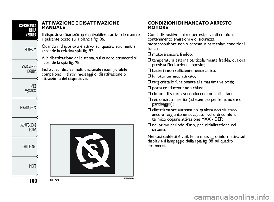 Abarth Punto Evo 2010  Libretto Uso Manutenzione (in Italian) 100
CONOSCENZA
DELLA 
VETTURA
SICUREZZA
AVVIAMENTO
E GUIDA
SPIE E
MESSAGGI
IN EMERGENZA
MANUTENZIONE
E CURA
DATI TECNICI
INDICE
CONDIZIONI DI MANCATO ARRESTO 
MOTORE
Con il dispositivo attivo, per esi