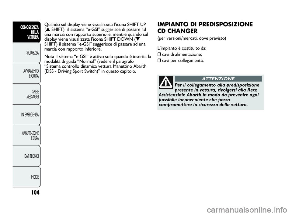 Abarth Punto Evo 2010  Libretto Uso Manutenzione (in Italian) 104
CONOSCENZA
DELLA 
VETTURA
SICUREZZA
AVVIAMENTO
E GUIDA
SPIE E
MESSAGGI
IN EMERGENZA
MANUTENZIONE
E CURA
DATI TECNICI
INDICE
IMPIANTO DI PREDISPOSIZIONE 
CD CHANGER 
(per versioni/mercati, dove pre