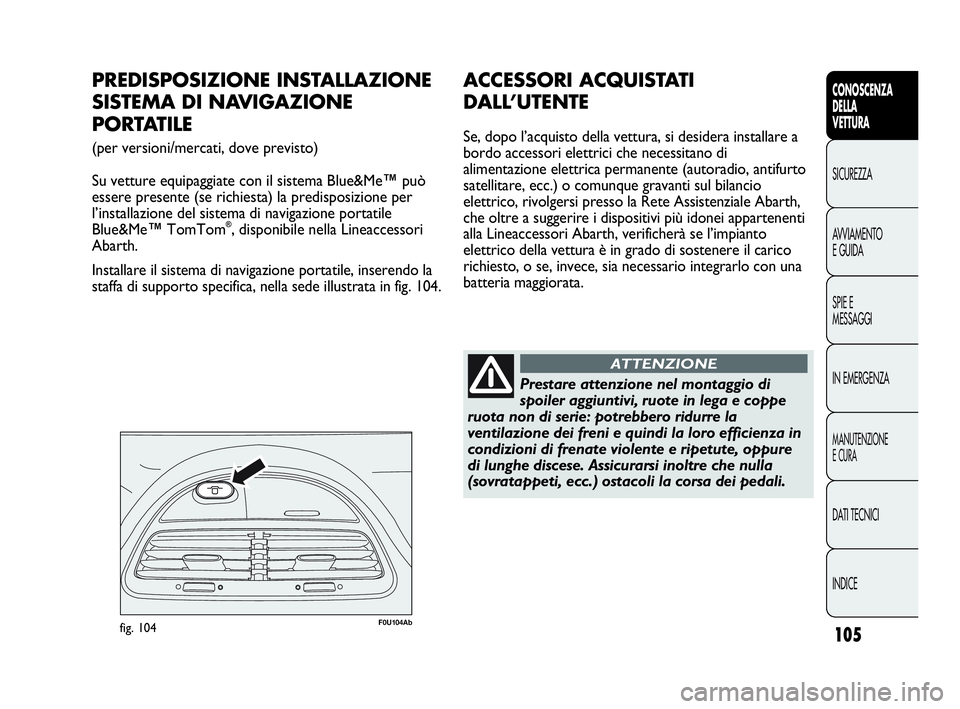 Abarth Punto Evo 2010  Libretto Uso Manutenzione (in Italian) 105
CONOSCENZA
DELLA
VETTURA
SICUREZZA
AVVIAMENTO
E GUIDA
SPIE E
MESSAGGI
IN EMERGENZA
MANUTENZIONE
E CURA
DATI TECNICI
INDICE
F0U104Abfig. 104
PREDISPOSIZIONE INSTALLAZIONE
SISTEMA DI NAVIGAZIONE 
PO