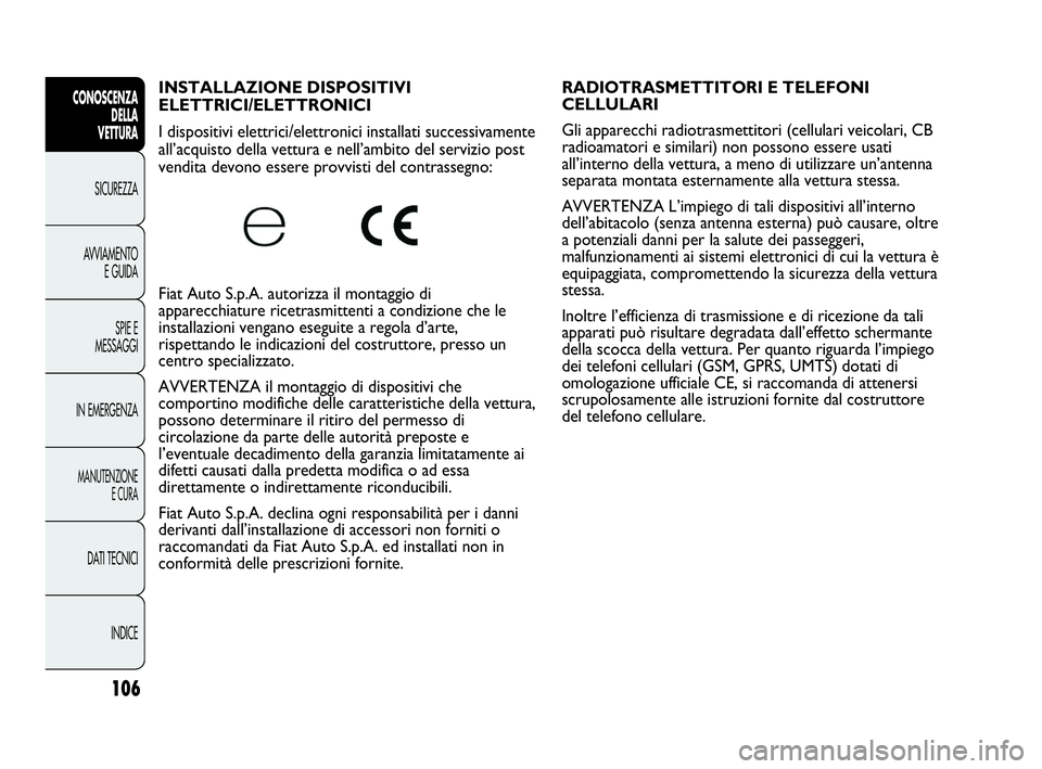 Abarth Punto Evo 2010  Libretto Uso Manutenzione (in Italian) 106
CONOSCENZA
DELLA 
VETTURA
SICUREZZA
AVVIAMENTO
E GUIDA
SPIE E
MESSAGGI
IN EMERGENZA
MANUTENZIONE
E CURA
DATI TECNICI
INDICE
INSTALLAZIONE DISPOSITIVI 
ELETTRICI/ELETTRONICI 
I dispositivi elettric