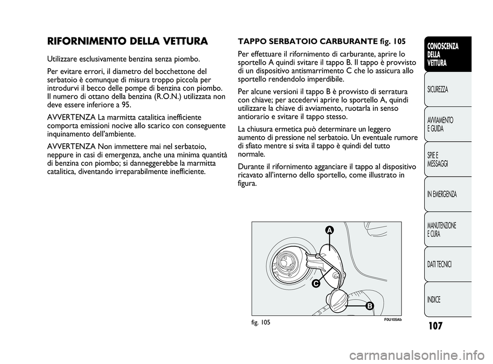 Abarth Punto Evo 2010  Libretto Uso Manutenzione (in Italian) 107
CONOSCENZA
DELLA
VETTURA
SICUREZZA
AVVIAMENTO
E GUIDA
SPIE E
MESSAGGI
IN EMERGENZA
MANUTENZIONE
E CURA
DATI TECNICI
INDICE
RIFORNIMENTO DELLA VETTURA
Utilizzare esclusivamente benzina senza piombo