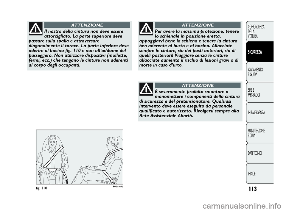 Abarth Punto Evo 2010 Libretto Uso Manutenzione (in Italian) 113
CONOSCENZA
DELLA
VETTURA
SICUREZZA
AVVIAMENTO
E GUIDA
SPIE E
MESSAGGI
IN EMERGENZA
MANUTENZIONE
E CURA
DATI TECNICI
INDICE
Il nastro della cintura non deve essere
attorcigliato. La parte superiore Abarth Punto Evo 2010 Libretto Uso Manutenzione (in Italian) 113
CONOSCENZA
DELLA
VETTURA
SICUREZZA
AVVIAMENTO
E GUIDA
SPIE E
MESSAGGI
IN EMERGENZA
MANUTENZIONE
E CURA
DATI TECNICI
INDICE
Il nastro della cintura non deve essere
attorcigliato. La parte superiore
