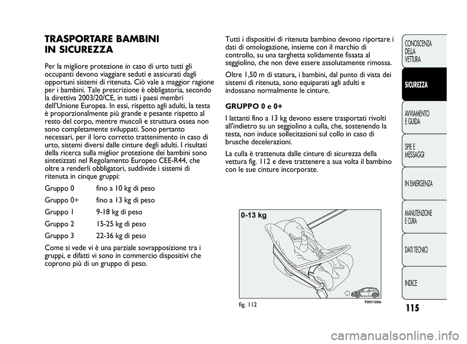 Abarth Punto Evo 2010 Libretto Uso Manutenzione (in Italian) 115
CONOSCENZA
DELLA
VETTURA
SICUREZZA
AVVIAMENTO
E GUIDA
SPIE E
MESSAGGI
IN EMERGENZA
MANUTENZIONE
E CURA
DATI TECNICI
INDICE
F0U112Abfig. 112
Tutti i dispositivi di ritenuta bambino devono riportare Abarth Punto Evo 2010 Libretto Uso Manutenzione (in Italian) 115
CONOSCENZA
DELLA
VETTURA
SICUREZZA
AVVIAMENTO
E GUIDA
SPIE E
MESSAGGI
IN EMERGENZA
MANUTENZIONE
E CURA
DATI TECNICI
INDICE
F0U112Abfig. 112
Tutti i dispositivi di ritenuta bambino devono riportare