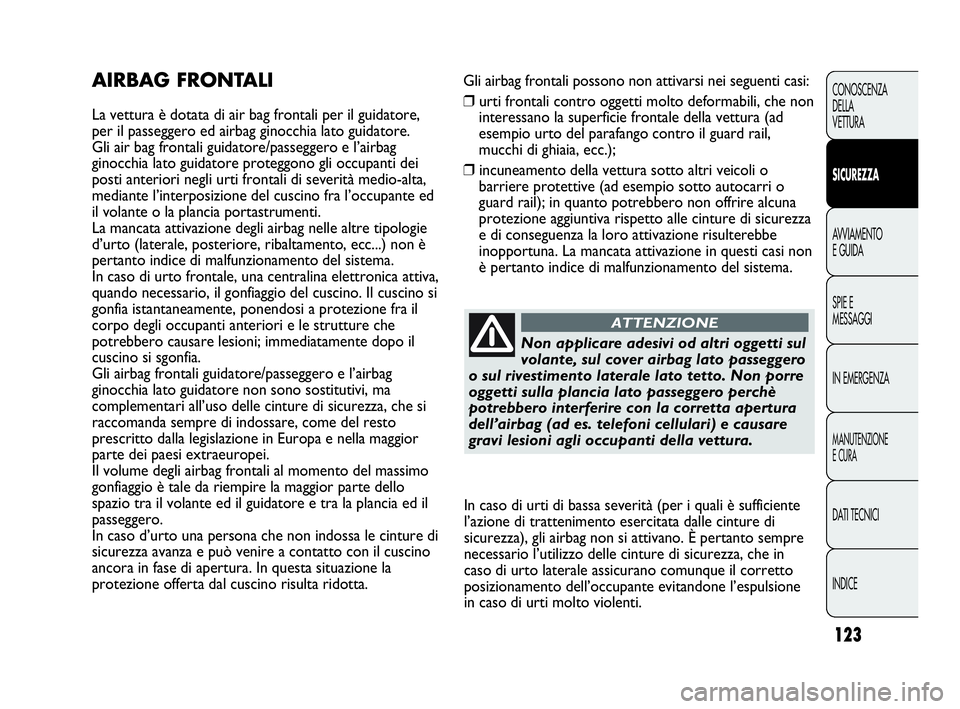 Abarth Punto Evo 2010 Libretto Uso Manutenzione (in Italian) 123
CONOSCENZA
DELLA
VETTURA
SICUREZZA
AVVIAMENTO
E GUIDA
SPIE E
MESSAGGI
IN EMERGENZA
MANUTENZIONE
E CURA
DATI TECNICI
INDICE
Gli airbag frontali possono non attivarsi nei seguenti casi:
❒urti fron Abarth Punto Evo 2010 Libretto Uso Manutenzione (in Italian) 123
CONOSCENZA
DELLA
VETTURA
SICUREZZA
AVVIAMENTO
E GUIDA
SPIE E
MESSAGGI
IN EMERGENZA
MANUTENZIONE
E CURA
DATI TECNICI
INDICE
Gli airbag frontali possono non attivarsi nei seguenti casi:
❒urti fron