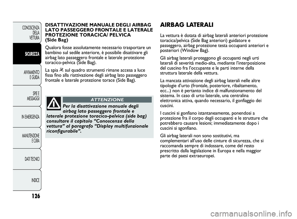 Abarth Punto Evo 2010 Libretto Uso Manutenzione (in Italian) 126
CONOSCENZA
DELLA
VETTURA
SICUREZZA
AVVIAMENTO
E GUIDA
SPIE E
MESSAGGI
IN EMERGENZA
MANUTENZIONE
E CURA
DATI TECNICI
INDICE
Per la disattivazione manuale degli
airbag lato passeggero frontale e
la Abarth Punto Evo 2010 Libretto Uso Manutenzione (in Italian) 126
CONOSCENZA
DELLA
VETTURA
SICUREZZA
AVVIAMENTO
E GUIDA
SPIE E
MESSAGGI
IN EMERGENZA
MANUTENZIONE
E CURA
DATI TECNICI
INDICE
Per la disattivazione manuale degli
airbag lato passeggero frontale e
la