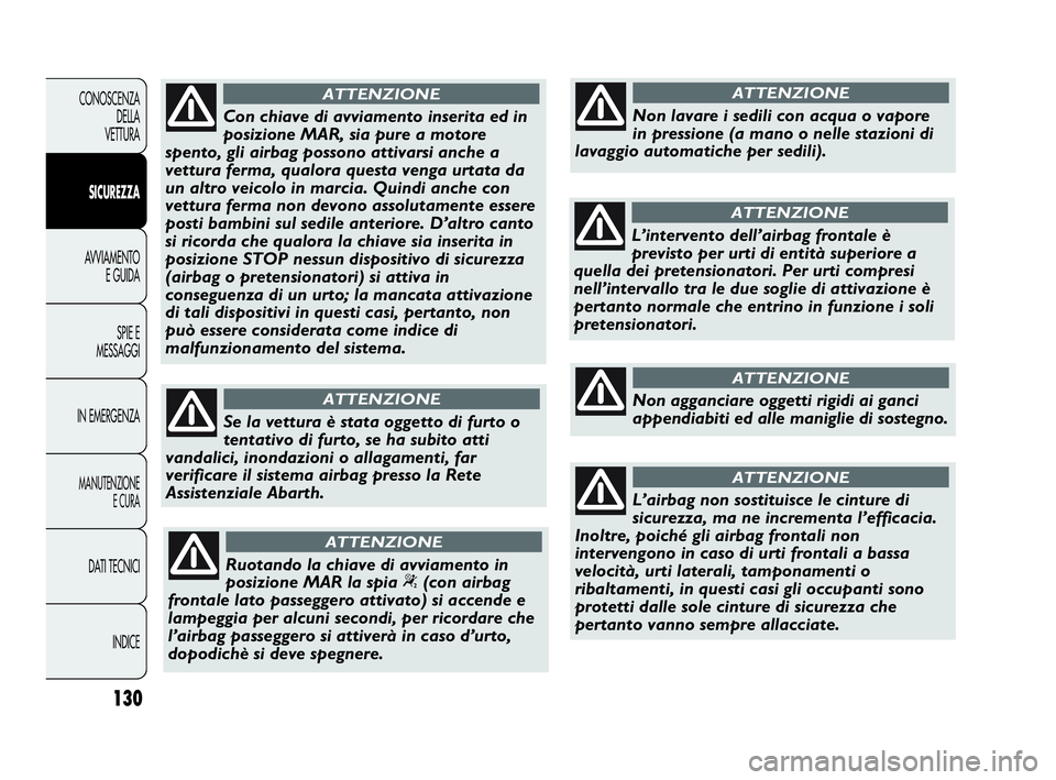 Abarth Punto Evo 2010  Libretto Uso Manutenzione (in Italian) 130
CONOSCENZA
DELLA 
VETTURA
SICUREZZA
AVVIAMENTO
E GUIDA
SPIE E
MESSAGGI
IN EMERGENZA
MANUTENZIONE
E CURA
DATI TECNICI
INDICE
Con chiave di avviamento inserita ed in
posizione MAR, sia pure a motore