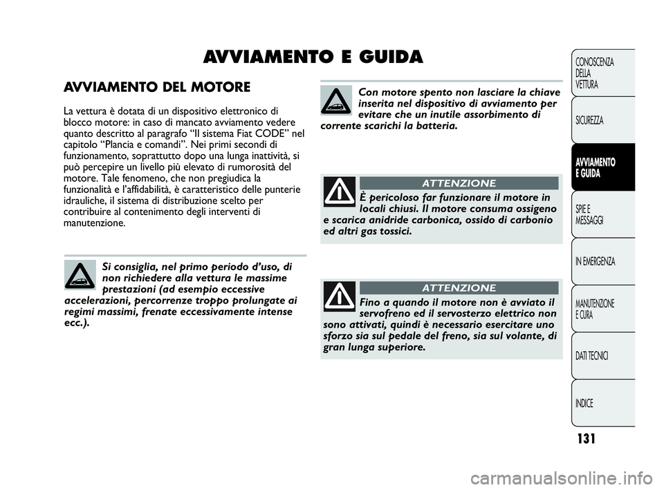 Abarth Punto Evo 2010  Libretto Uso Manutenzione (in Italian) 131
CONOSCENZA
DELLA
VETTURA
SICUREZZA
AVVIAMENTO
E GUIDA
SPIE E
MESSAGGI
IN EMERGENZA
MANUTENZIONE
E CURA
DATI TECNICI
INDICE
AVVIAMENTO DEL MOTORE
La vettura è dotata di un dispositivo elettronico 