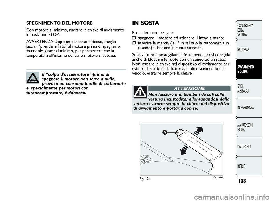 Abarth Punto Evo 2010  Libretto Uso Manutenzione (in Italian) 133
CONOSCENZA
DELLA
VETTURA
SICUREZZA
AVVIAMENTO
E GUIDA
SPIE E
MESSAGGI
IN EMERGENZA
MANUTENZIONE
E CURA
DATI TECNICI
INDICE
SPEGNIMENTO DEL MOTORE
Con motore al minimo, ruotare la chiave di avviame