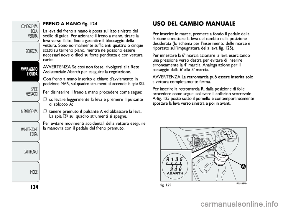 Abarth Punto Evo 2010  Libretto Uso Manutenzione (in Italian) 134
CONOSCENZA
DELLA 
VETTURA
SICUREZZA
AVVIAMENTO
E GUIDA
SPIE E
MESSAGGI
IN EMERGENZA
MANUTENZIONE
E CURA
DATI TECNICI
INDICE
F0U125Abfig. 125
USO DEL CAMBIO MANUALE
Per inserire le marce, premere a