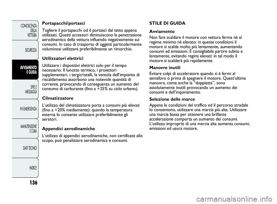 Abarth Punto Evo 2010  Libretto Uso Manutenzione (in Italian) 136
CONOSCENZA
DELLA 
VETTURA
SICUREZZA
AVVIAMENTO
E GUIDA
SPIE E
MESSAGGI
IN EMERGENZA
MANUTENZIONE
E CURA
DATI TECNICI
INDICE
STILE DI GUIDA
Avviamento
Non fare scaldare il motore con vettura ferma 