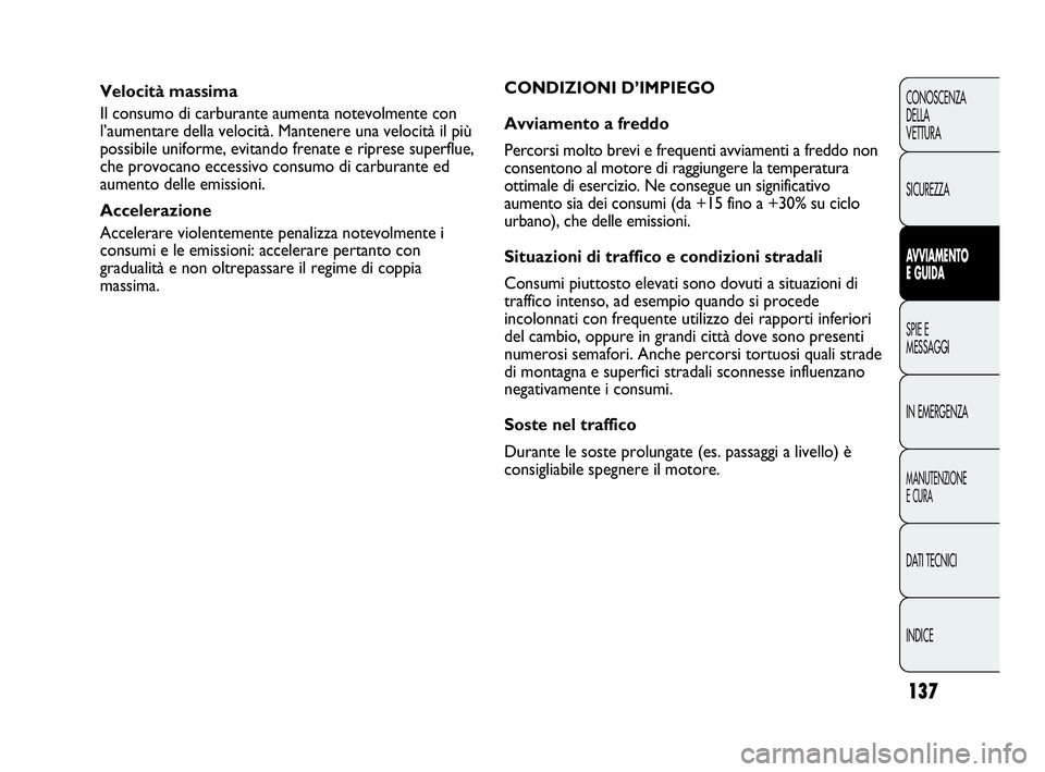 Abarth Punto Evo 2010  Libretto Uso Manutenzione (in Italian) 137
CONOSCENZA
DELLA
VETTURA
SICUREZZA
AVVIAMENTO
E GUIDA
SPIE E
MESSAGGI
IN EMERGENZA
MANUTENZIONE
E CURA
DATI TECNICI
INDICE
Velocità massima
Il consumo di carburante aumenta notevolmente con
l’a