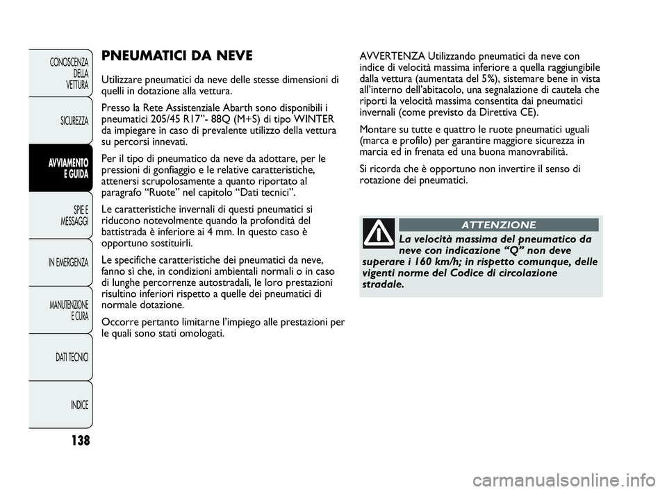 Abarth Punto Evo 2010  Libretto Uso Manutenzione (in Italian) 138
CONOSCENZA
DELLA 
VETTURA
SICUREZZA
AVVIAMENTO
E GUIDA
SPIE E
MESSAGGI
IN EMERGENZA
MANUTENZIONE
E CURA
DATI TECNICI
INDICE
PNEUMATICI DA NEVE
Utilizzare pneumatici da neve delle stesse dimensioni